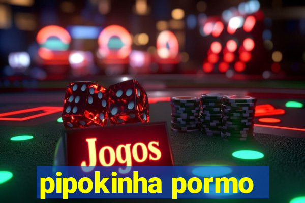 pipokinha pormo